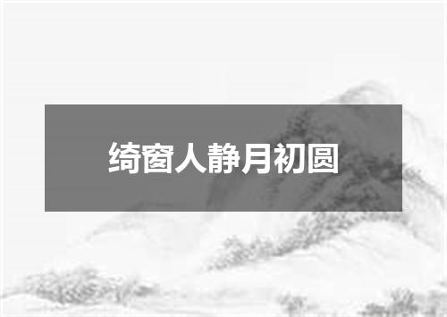 绮窗人静月初圆