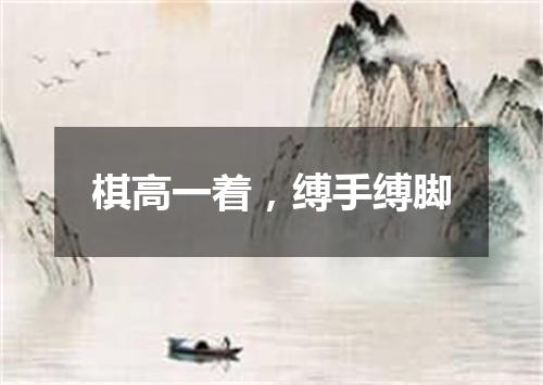 棋高一着，缚手缚脚