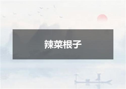 辣菜根子