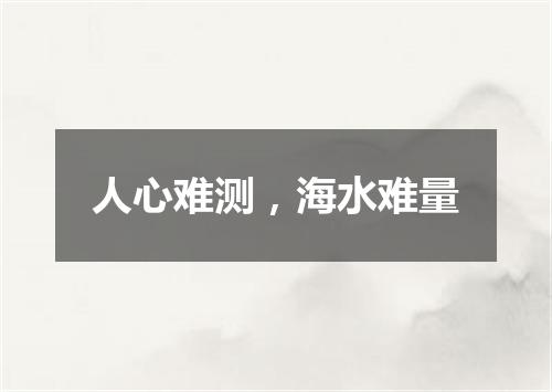 人心难测，海水难量