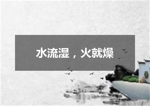 水流湿，火就燥