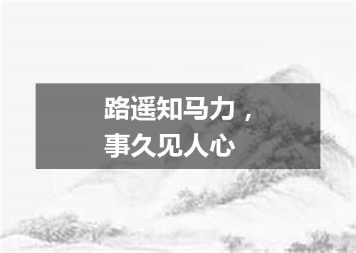 路遥知马力，事久见人心