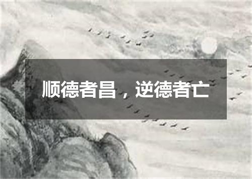 顺德者昌，逆德者亡
