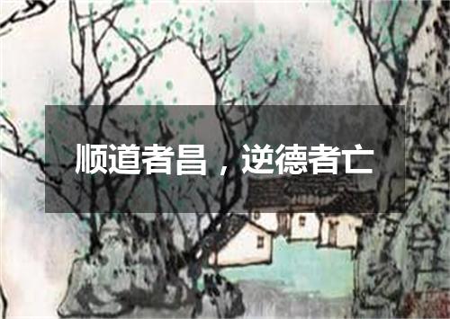 顺道者昌，逆德者亡