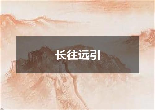 长往远引
