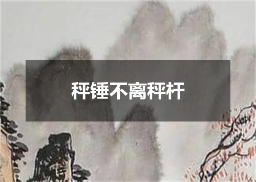 秤锤不离秤杆