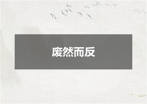 废然而反
