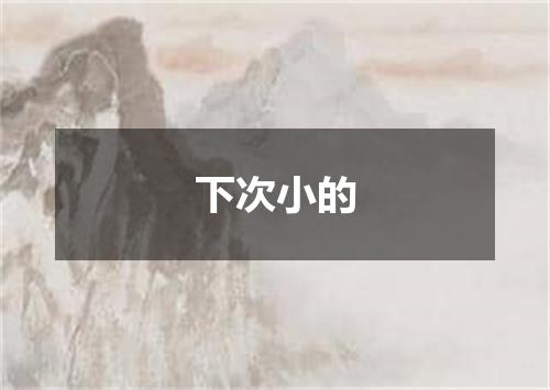 下次小的