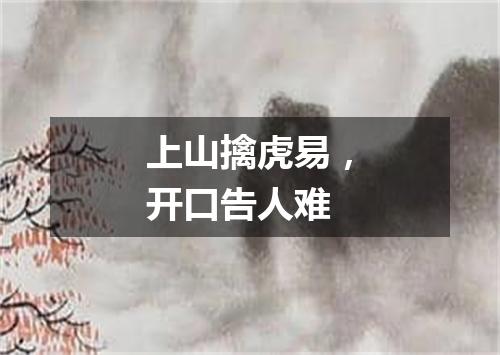 上山擒虎易，开口告人难