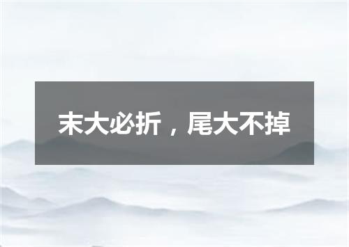 末大必折，尾大不掉