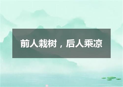 前人栽树，后人乘凉