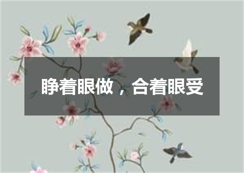 睁着眼做，合着眼受