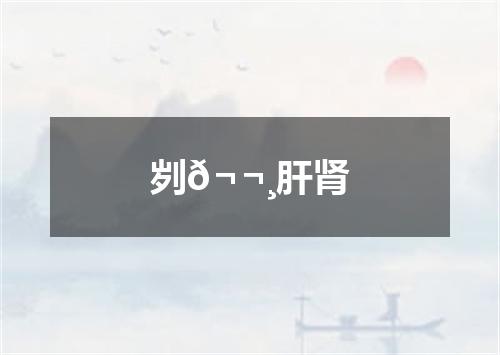 刿𬬸肝肾