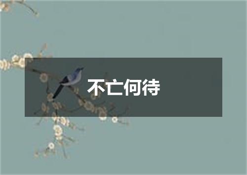 不亡何待