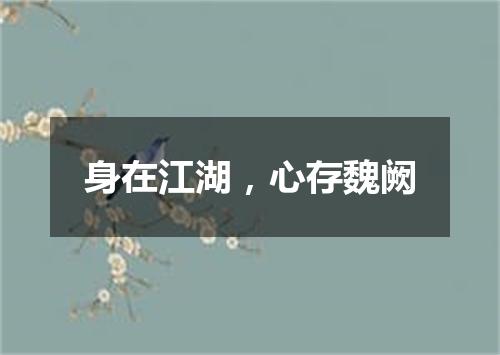 身在江湖，心存魏阙