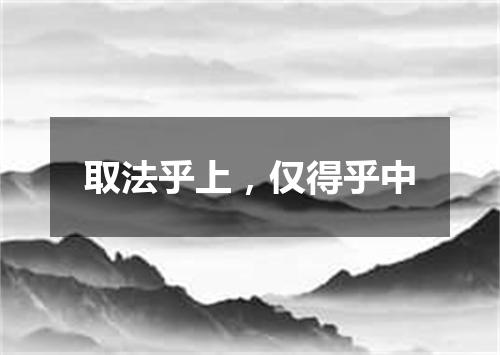 取法乎上，仅得乎中