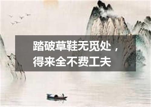 踏破草鞋无觅处，得来全不费工夫