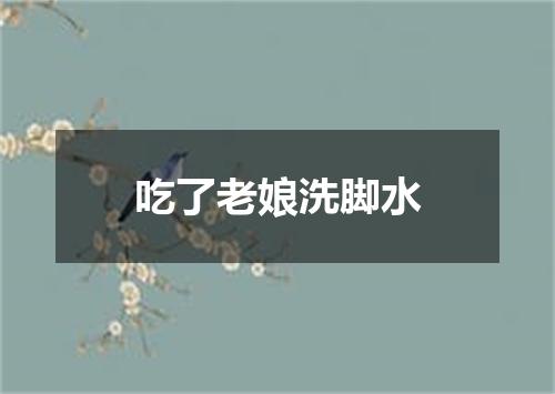 吃了老娘洗脚水