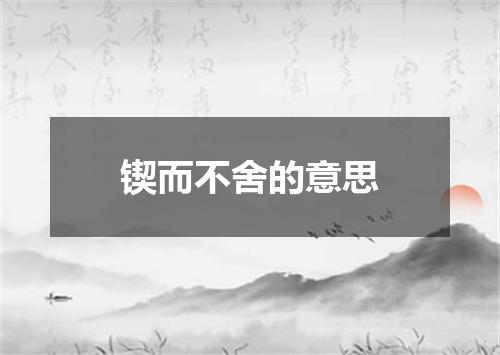 锲而不舍的意思