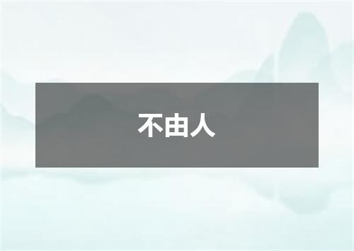 不由人