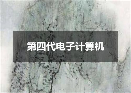 第四代电子计算机