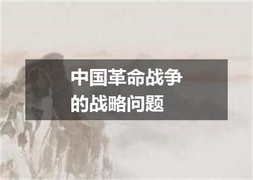 中国革命战争的战略问题