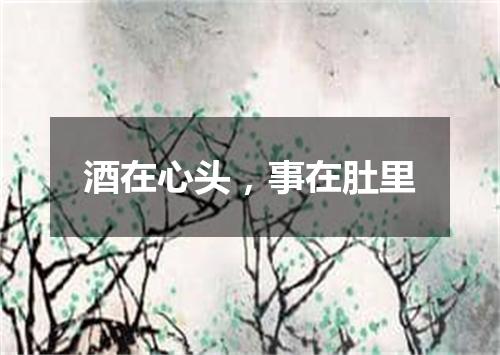 酒在心头，事在肚里