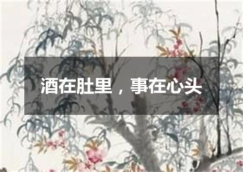 酒在肚里，事在心头