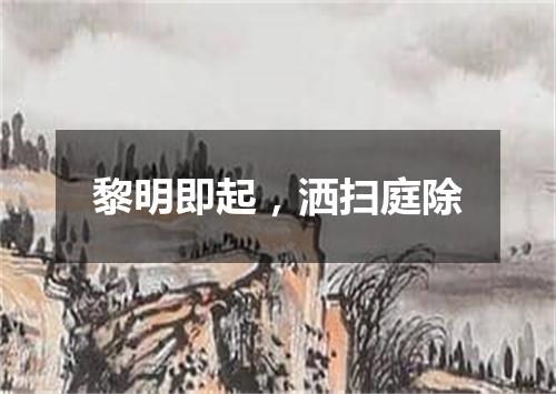 黎明即起，洒扫庭除
