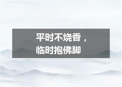平时不烧香，临时抱佛脚