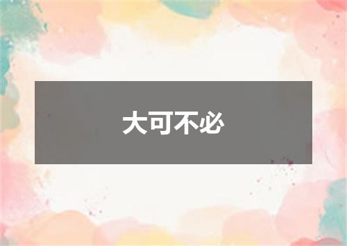 大可不必