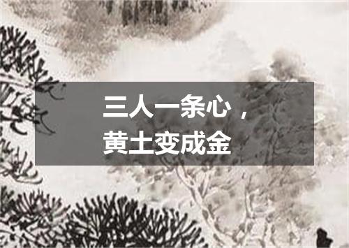 三人一条心，黄土变成金
