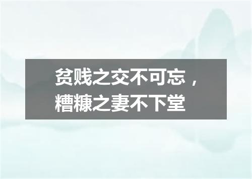 贫贱之交不可忘，糟糠之妻不下堂