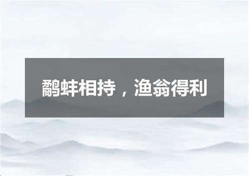 鹬蚌相持，渔翁得利