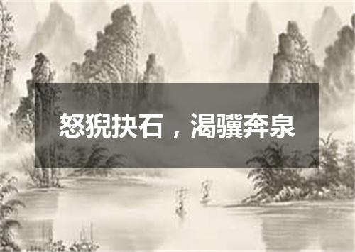 怒猊抉石，渴骥奔泉