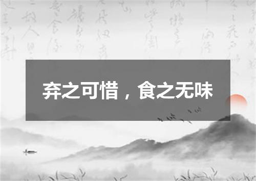 弃之可惜，食之无味