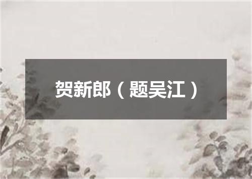 贺新郎（题吴江）