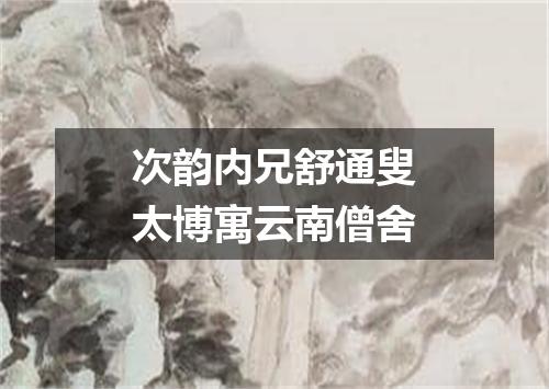 次韵内兄舒通叟太博寓云南僧舍