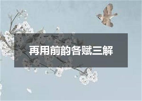 再用前韵各赋三解