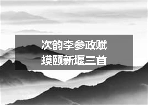 次韵李参政赋蟆颐新堰三首