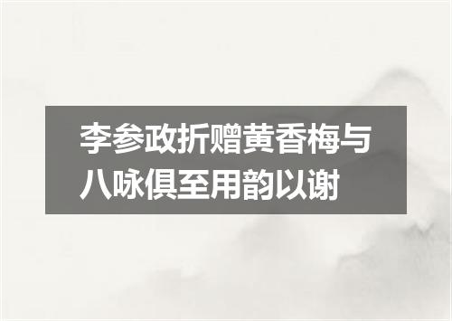 李参政折赠黄香梅与八咏俱至用韵以谢
