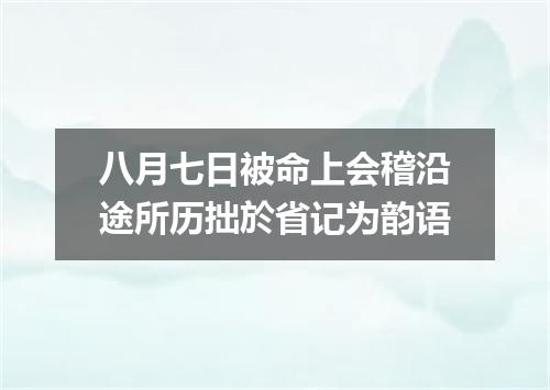 八月七日被命上会稽沿途所历拙於省记为韵语