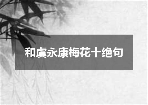 和虞永康梅花十绝句