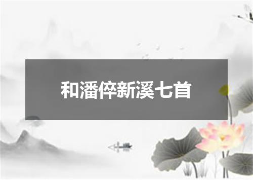 和潘倅新溪七首