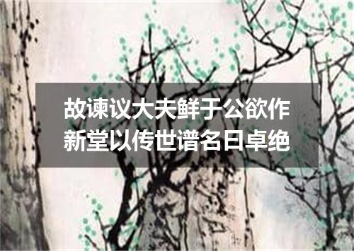 故谏议大夫鲜于公欲作新堂以传世谱名曰卓绝