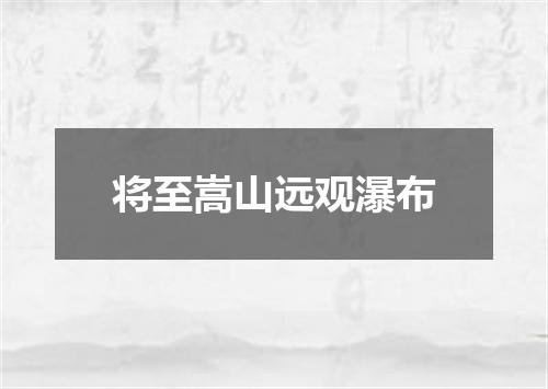 将至嵩山远观瀑布