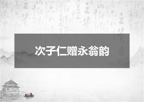 次子仁赠永翁韵