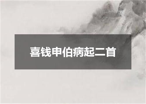 喜钱申伯病起二首