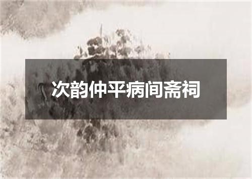 次韵仲平病间斋祠