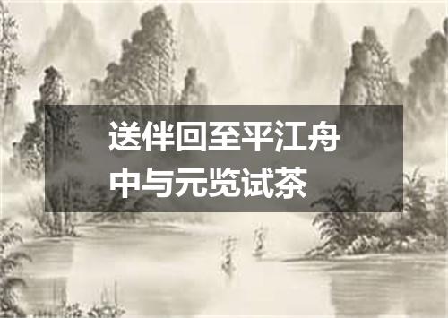 送伴回至平江舟中与元览试茶